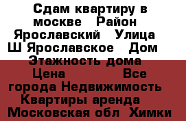 Сдам квартиру в москве › Район ­ Ярославский › Улица ­ Ш.Ярославское › Дом ­ 10 › Этажность дома ­ 9 › Цена ­ 30 000 - Все города Недвижимость » Квартиры аренда   . Московская обл.,Химки г.